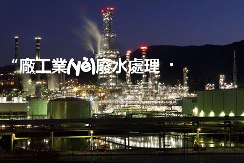 “廠工業(yè)廢水處理，綠色環(huán)保新篇章”